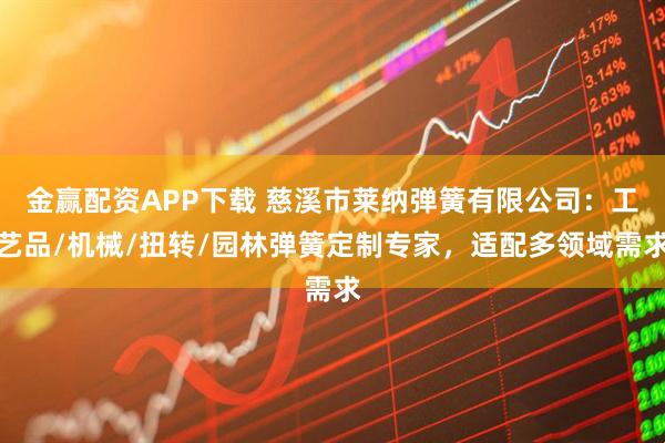 金赢配资APP下载 慈溪市莱纳弹簧有限公司：工艺品/机械/扭转/园林弹簧定制专家，适配多领域需求