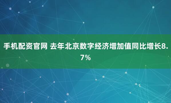 手机配资官网 去年北京数字经济增加值同比增长8.7%