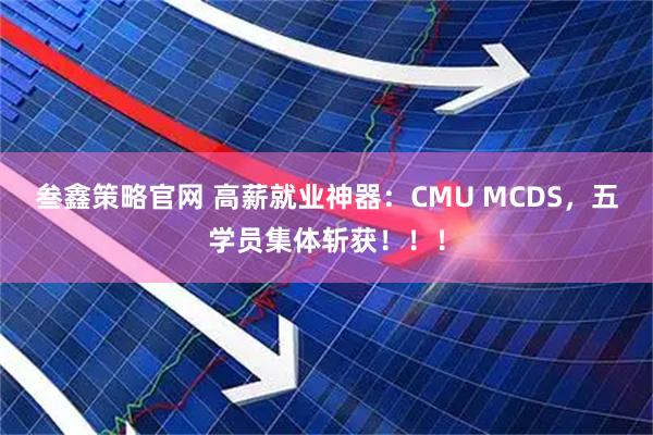 叁鑫策略官网 高薪就业神器：CMU MCDS，五学员集体斩获！！！